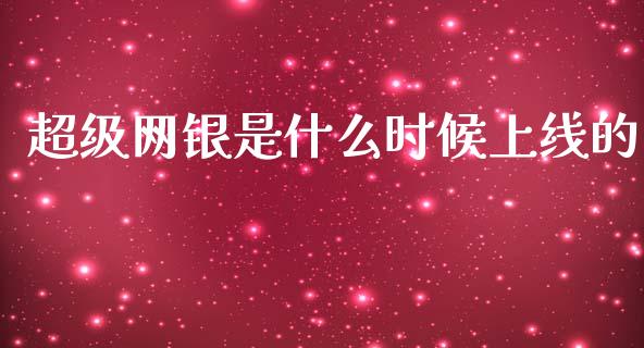 超级网银是什么时候上线的_https://www.ltsssb.com_国际财经_第1张