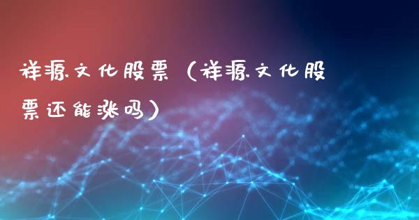 祥源文化股票（祥源文化股票还能涨吗）_https://www.ltsssb.com_新股数据_第1张