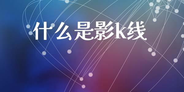 什么是影k线_https://www.ltsssb.com_基金频道_第1张