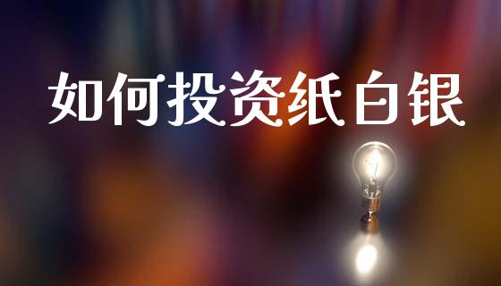 如何投资纸白银_期货在线_第1张_IT财经网 如何投资纸白银_https://www.ltsssb.com_期货在线_第1张
