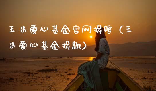 玉米爱心基金官网捐赠（玉米爱心基金捐款）_https://www.ltsssb.com_国际财经_第1张