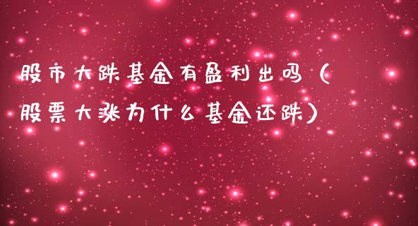 股市大跌基金有盈利出吗（股票大涨为什么基金还跌）_https://www.ltsssb.com_基金频道_第1张