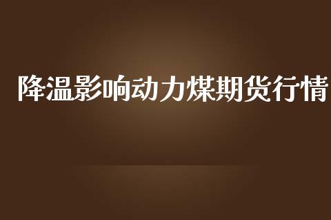 降温影响动力煤期货行情_https://www.ltsssb.com_期货在线_第1张