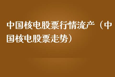 中国核电股票行情流产（中国核电股票走势）_https://www.ltsssb.com_新股数据_第1张