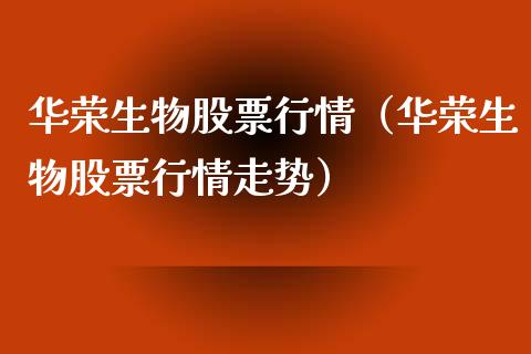 华荣生物股票行情（华荣生物股票行情走势）_https://www.ltsssb.com_股市分析_第1张