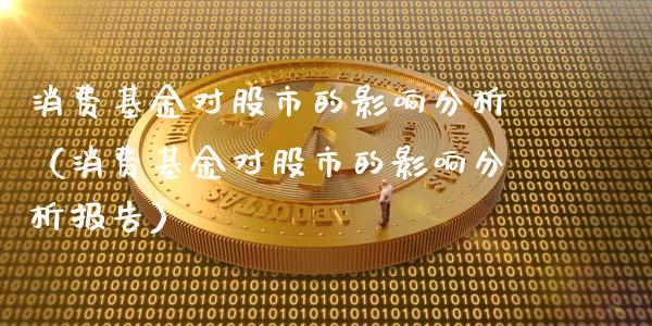 消费基金对股市的影响分析（消费基金对股市的影响分析报告）_https://www.ltsssb.com_基金频道_第1张