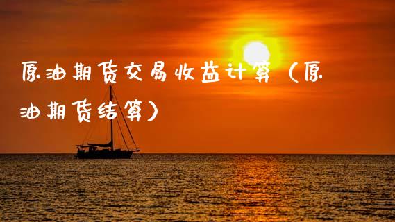原油期货交易收益计算（原油期货结算）_https://www.ltsssb.com_期货密码_第1张