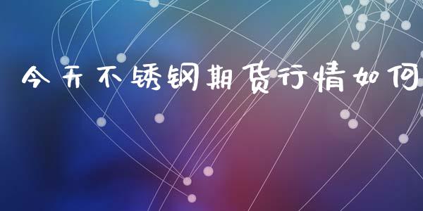 今天不锈钢期货行情如何_https://www.ltsssb.com_期货密码_第1张
