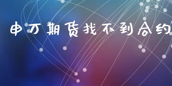 申万期货找不到合约_https://www.ltsssb.com_基金频道_第1张