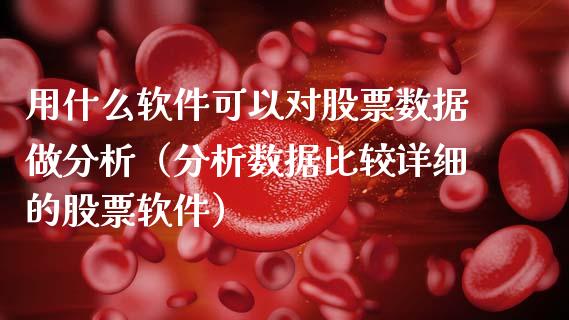 用什么软件可以对股票数据做分析（分析数据比较详细的股票软件）_https://www.ltsssb.com_股票理论_第1张