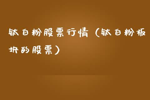 钛白粉股票行情（钛白粉板块的股票）_https://www.ltsssb.com_新股数据_第1张
