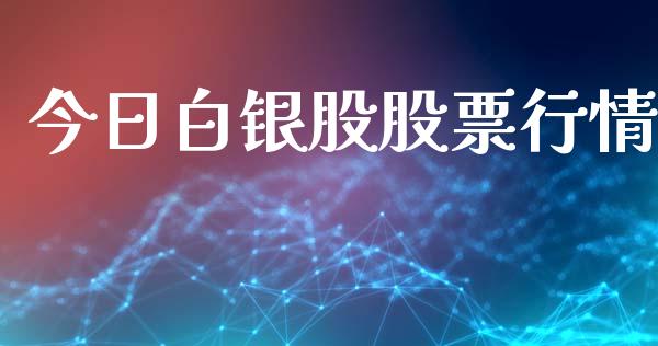 今日白银股股票行情_https://www.ltsssb.com_股市分析_第1张