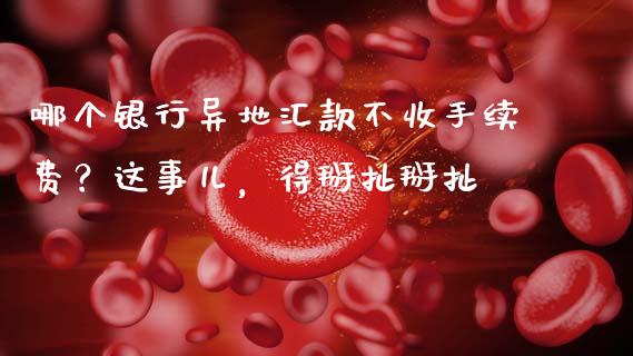 哪个银行异地汇款不收手续费？这事儿，得掰扯掰扯_https://www.ltsssb.com_股市分析_第1张