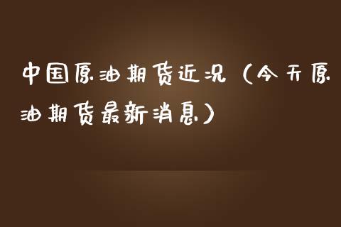 中国原油期货近况（今天原油期货最新消息）_https://www.ltsssb.com_期货密码_第1张