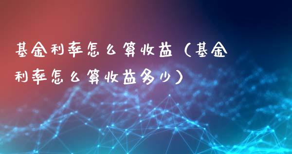 基金利率怎么算收益（基金利率怎么算收益多少）_https://www.ltsssb.com_基金频道_第1张