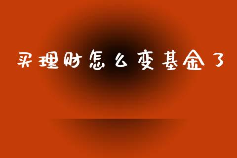 买理财怎么变基金了_https://www.ltsssb.com_基金频道_第1张