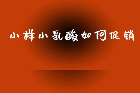 小样小乳酸如何促销_https://www.ltsssb.com_新股数据_第1张