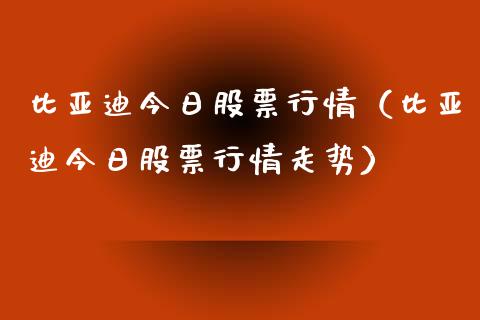 比亚迪今日股票行情（比亚迪今日股票行情走势）_https://www.ltsssb.com_股票理论_第1张