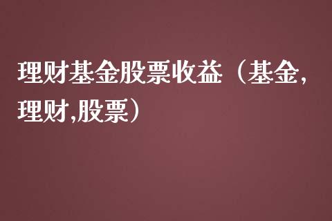 理财基金股票收益（基金,理财,股票）_https://www.ltsssb.com_基金频道_第1张