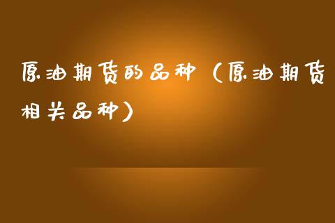 原油期货的品种（原油期货相关品种）_https://www.ltsssb.com_期货行情_第1张