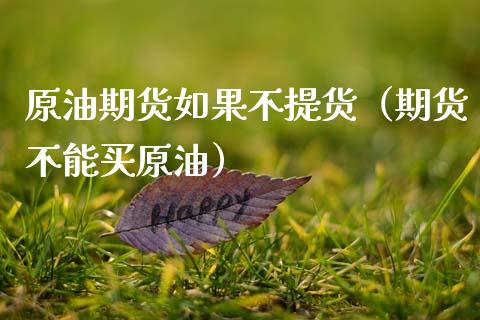 原油期货如果不提货（期货不能买原油）_https://www.ltsssb.com_期货密码_第1张