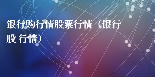 银行购行情股票行情（银行股 行情）_https://www.ltsssb.com_新股数据_第1张