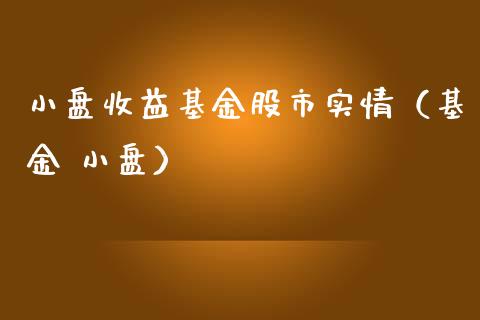 小盘收益基金股市实情（基金 小盘）_https://www.ltsssb.com_基金频道_第1张