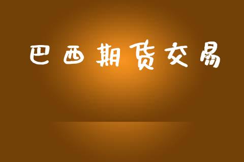 巴西期货交易_https://www.ltsssb.com_基金频道_第1张