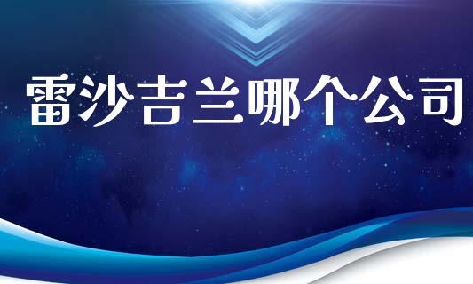 雷沙吉兰哪个公司_https://www.ltsssb.com_股票理论_第1张