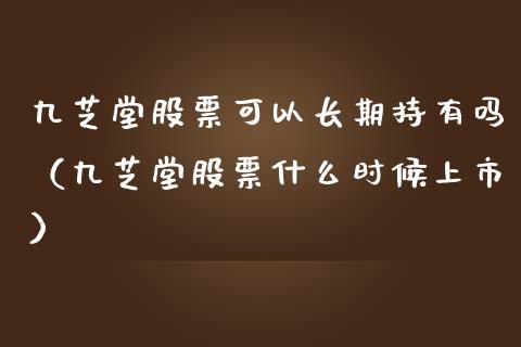 九芝堂股票可以长期持有吗（九芝堂股票什么时候上市）_https://www.ltsssb.com_新股数据_第1张