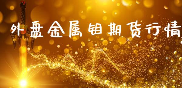 外盘金属钼期货行情_https://www.ltsssb.com_期货在线_第1张