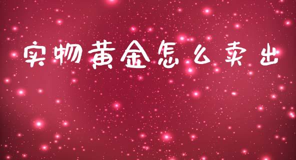 实物黄金怎么卖出_https://www.ltsssb.com_新股数据_第1张