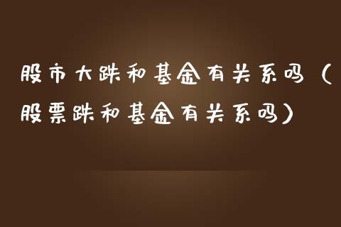 股市大跌和基金有关系吗（股票跌和基金有关系吗）_https://www.ltsssb.com_基金频道_第1张