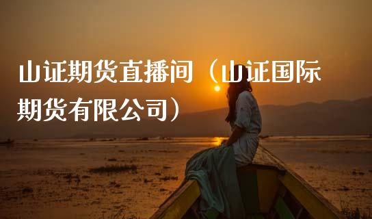 山证期货直播间（山证国际期货有限公司）_https://www.ltsssb.com_期货在线_第1张