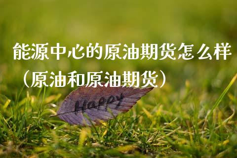 能源中心的原油期货怎么样（原油和原油期货）_https://www.ltsssb.com_期货密码_第1张