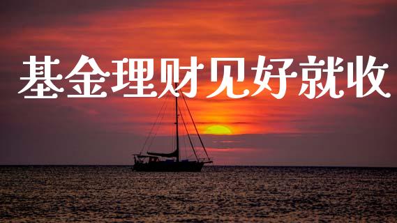 基金理财见好就收_https://www.ltsssb.com_基金频道_第1张