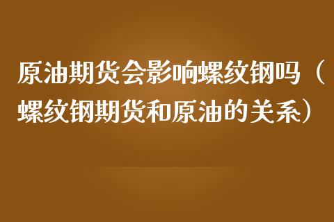 原油期货会影响螺纹钢吗（螺纹钢期货和原油的关系）_https://www.ltsssb.com_期货密码_第1张