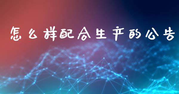 怎么样配合生产的公告_https://www.ltsssb.com_期货在线_第1张