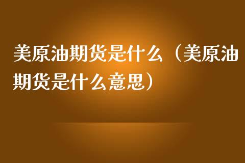 美原油期货是什么（美原油期货是什么意思）_https://www.ltsssb.com_期货密码_第1张