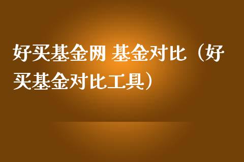 好买基金网 基金对比（好买基金对比工具）_https://www.ltsssb.com_国际财经_第1张