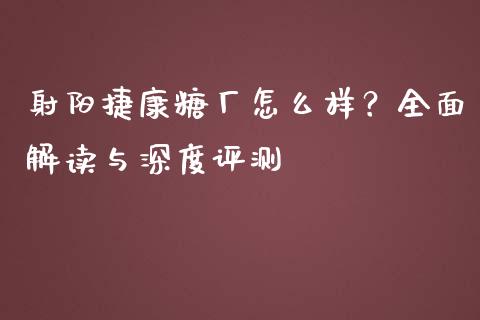射阳捷康糖厂怎么样？全面解读与深度评测_https://www.ltsssb.com_新股数据_第1张