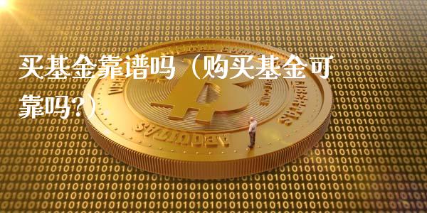 买基金靠谱吗（购买基金可靠吗?）_https://www.ltsssb.com_国际财经_第1张