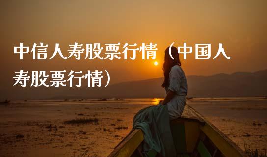 中信人寿股票行情（中国人寿股票行情）_https://www.ltsssb.com_股市分析_第1张