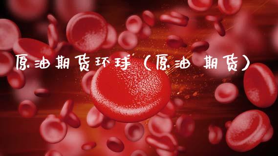 原油期货环球（原油 期货）_https://www.ltsssb.com_期货密码_第1张