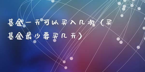 基金一天可以买入几次（买基金最少要买几天）_https://www.ltsssb.com_国际财经_第1张