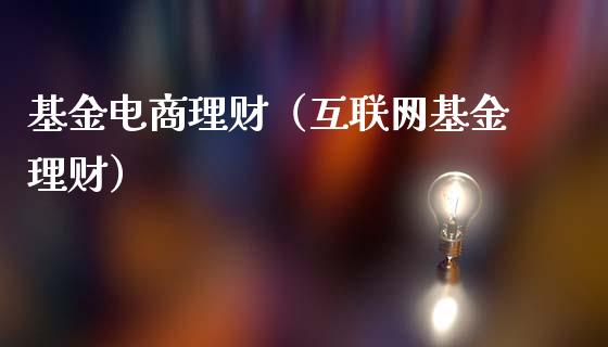 基金电商理财（互联网基金理财）_https://www.ltsssb.com_基金频道_第1张