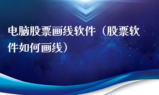 电脑股票画线软件（股票软件如何画线）_https://www.ltsssb.com_新股数据_第1张