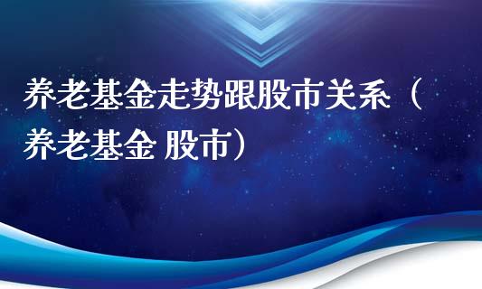 养老基金走势跟股市关系（养老基金 股市）_https://www.ltsssb.com_基金频道_第1张