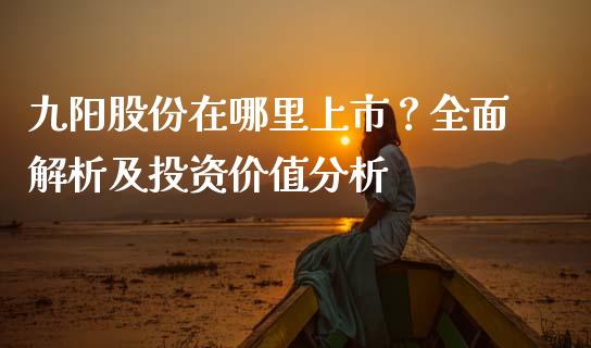 九阳股份在哪里上市？全面解析及投资价值分析_https://www.ltsssb.com_基金频道_第1张