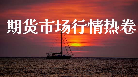 期货市场行情热卷_https://www.ltsssb.com_期货行情_第1张